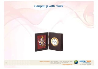 Ganpati ji with clock
1
CRYSTAL HUES LIMITED :
www.crystalhues.com
SDF K-11, NSEZ, Phase - 2, Noida , Uttar Pradesh Pin - 201305
Phone : +91-120-4613200 • Fax: +91-120-4613299
Email : info@crystalhues.com
01. 02. 03. 04. 05. 06. 07. 08. 09. 10.
11. 12. 13. 14. 15. 16. 17. 18. 19. 20
21. 22. 23. 24. 25. 26. 27. 28. 29. 30.
 