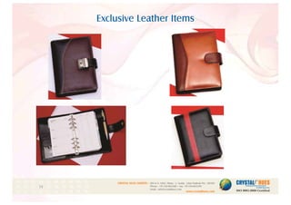 Exclusive Leather Items
1
CRYSTAL HUES LIMITED :
www.crystalhues.com
SDF K-11, NSEZ, Phase - 2, Noida , Uttar Pradesh Pin - 201305
Phone : +91-120-4613200 • Fax: +91-120-4613299
Email : info@crystalhues.com
01. 02. 03. 04. 05. 06. 07. 08. 09. 10.
11. 12. 13. 14. 15. 16. 17. 18. 19. 20
21. 22. 23. 24. 25. 26. 27. 28. 29. 30.
 