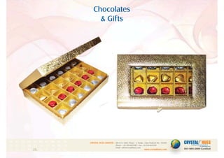 Chocolates
& Gifts
1
CRYSTAL HUES LIMITED :
www.crystalhues.com
SDF K-11, NSEZ, Phase - 2, Noida , Uttar Pradesh Pin - 201305
Phone : +91-120-4613200 • Fax: +91-120-4613299
Email : info@crystalhues.com
01. 02. 03. 04. 05. 06. 07. 08. 09. 10.
11. 12. 13. 14. 15. 16. 17. 18. 19. 20
21. 22. 23. 24. 25. 26. 27. 28. 29. 30.
 