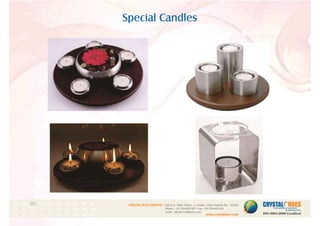 Special Candles
1
CRYSTAL HUES LIMITED :
www.crystalhues.com
SDF K-11, NSEZ, Phase - 2, Noida , Uttar Pradesh Pin - 201305
Phone : +91-120-4613200 • Fax: +91-120-4613299
Email : info@crystalhues.com
01. 02. 03. 04. 05. 06. 07. 08. 09. 10.
11. 12. 13. 14. 15. 16. 17. 18. 19. 20
21. 22. 23. 24. 25. 26. 27. 28. 29. 30.
 