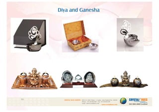 Diya and Ganesha
1
CRYSTAL HUES LIMITED :
www.crystalhues.com
SDF K-11, NSEZ, Phase - 2, Noida , Uttar Pradesh Pin - 201305
Phone : +91-120-4613200 • Fax: +91-120-4613299
Email : info@crystalhues.com
01. 02. 03. 04. 05. 06. 07. 08. 09. 10.
11. 12. 13. 14. 15. 16. 17. 18. 19. 20
21. 22. 23. 24. 25. 26. 27. 28. 29. 30.
 