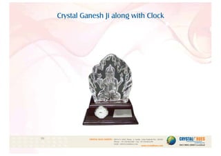 Crystal Ganesh Ji along with Clock
1
CRYSTAL HUES LIMITED :
www.crystalhues.com
SDF K-11, NSEZ, Phase - 2, Noida , Uttar Pradesh Pin - 201305
Phone : +91-120-4613200 • Fax: +91-120-4613299
Email : info@crystalhues.com
01. 02. 03. 04. 05. 06. 07. 08. 09. 10.
11. 12. 13. 14. 15. 16. 17. 18. 19. 20
21. 22. 23. 24. 25. 26. 27. 28. 29. 30.
 