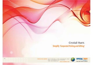 1
Simplify ‘CorporatePrintingandGifting’
Crystal Hues
CRYSTAL HUES LIMITED :
www.crystalhues.com
SDF K-11, NSEZ, Phase - 2, Noida , Uttar Pradesh Pin - 201305
Phone : +91-120-4613200 • Fax: +91-120-4613299
Email : info@crystalhues.com
01. 02. 03. 04. 05. 06. 07. 08. 09. 10.
11. 12. 13. 14. 15. 16. 17. 18. 19. 20
21. 22. 23. 24. 25. 26. 27. 28. 29. 30.
 