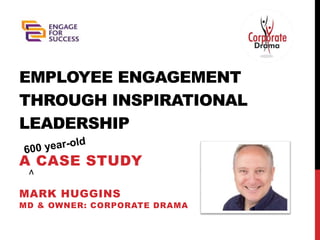 A CASE STUDY
EMPLOYEE ENGAGEMENT
THROUGH INSPIRATIONAL
LEADERSHIP
MARK HUGGINS
MD & OWNER: CORPORATE DRAMA
∧
 