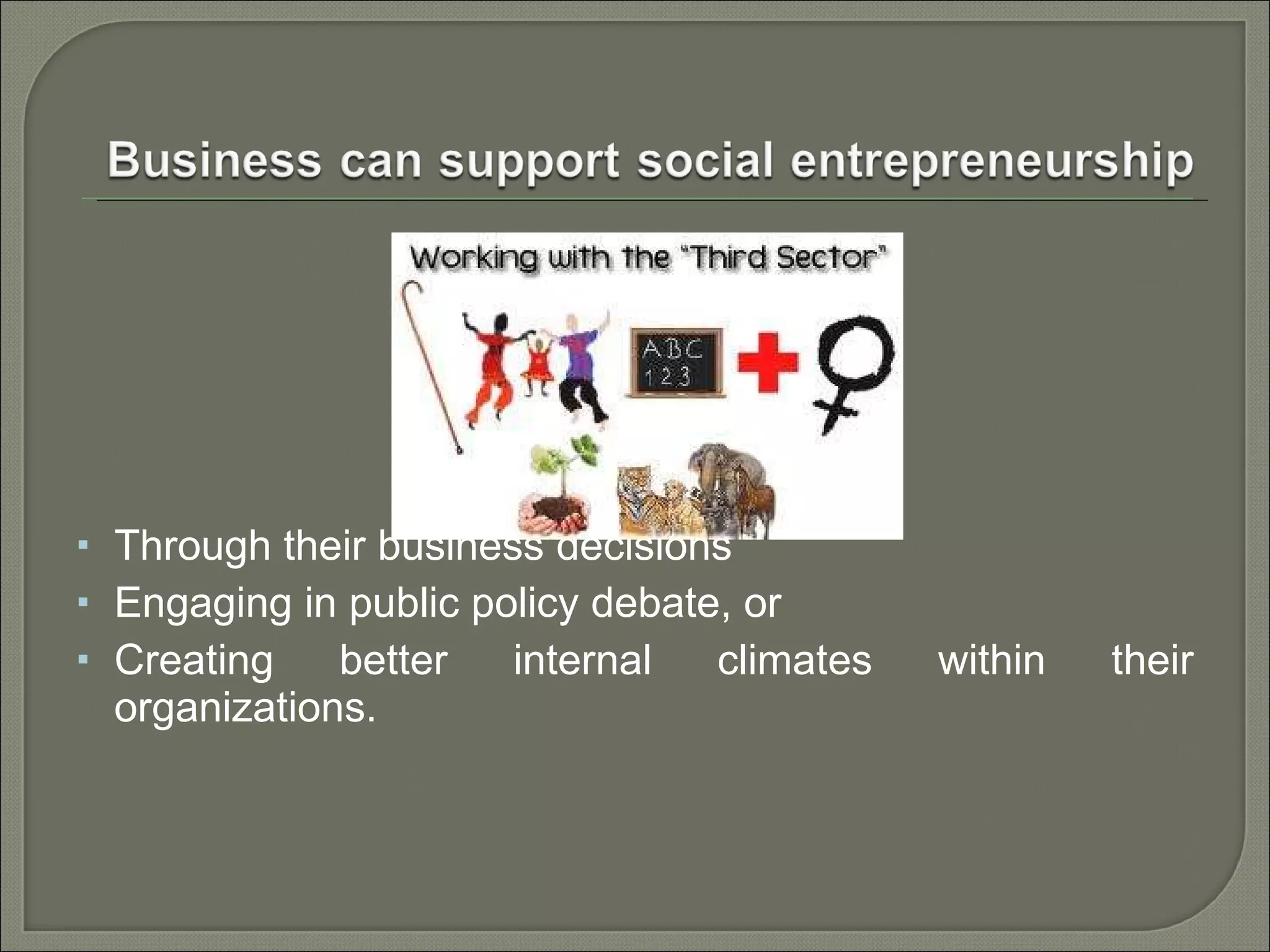 Through their business decisions  Engaging in public policy debate, or  Creating better internal climates within their organizations. 
