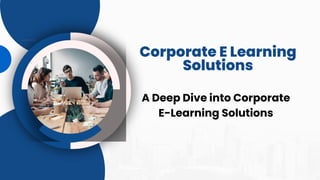 Corporate E Learning
Solutions
A Deep Dive into Corporate
E-Learning Solutions
 