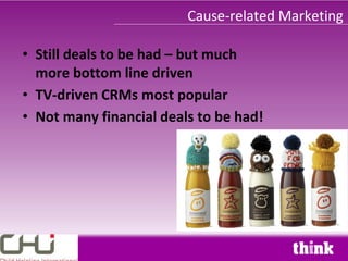 Cause-related Marketing

• Still deals to be had – but much
  more bottom line driven
• TV-driven CRMs most popular
• Not many financial deals to be had!
 
