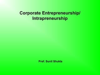 Corporate Entrepreneurship/
     Intrapreneurship




        Prof. Sunil Shukla
 