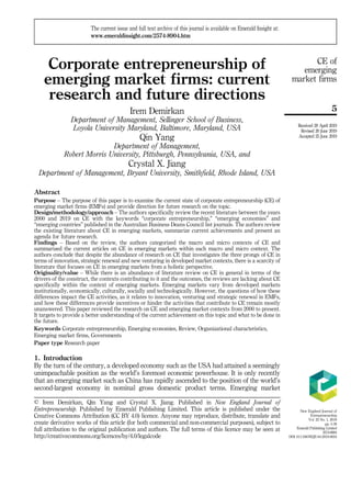 Corporate entrepreneurship of
emerging market firms: current
research and future directions
Irem Demirkan
Department of Management, Sellinger School of Business,
Loyola University Maryland, Baltimore, Maryland, USA
Qin Yang
Department of Management,
Robert Morris University, Pittsburgh, Pennsylvania, USA, and
Crystal X. Jiang
Department of Management, Bryant University, Smithfield, Rhode Island, USA
Abstract
Purpose – The purpose of this paper is to examine the current state of corporate entrepreneurship (CE) of
emerging market firms (EMFs) and provide direction for future research on the topic.
Design/methodology/approach – The authors specifically review the recent literature between the years
2000 and 2019 on CE with the keywords “corporate entrepreneurship,” “emerging economies” and
“emerging countries” published in the Australian Business Deans Council list journals. The authors review
the existing literature about CE in emerging markets, summarize current achievements and present an
agenda for future research.
Findings – Based on the review, the authors categorized the macro and micro contexts of CE and
summarized the current articles on CE in emerging markets within each macro and micro context. The
authors conclude that despite the abundance of research on CE that investigates the three prongs of CE in
terms of innovation, strategic renewal and new venturing in developed market contexts, there is a scarcity of
literature that focuses on CE in emerging markets from a holistic perspective.
Originality/value – While there is an abundance of literature review on CE in general in terms of the
drivers of the construct, the contexts contributing to it and the outcomes, the reviews are lacking about CE
specifically within the context of emerging markets. Emerging markets vary from developed markets
institutionally, economically, culturally, socially and technologically. However, the questions of how these
differences impact the CE activities, as it relates to innovation, venturing and strategic renewal in EMFs,
and how these differences provide incentives or hinder the activities that contribute to CE remain mostly
unanswered. This paper reviewed the research on CE and emerging market contexts from 2000 to present.
It targets to provide a better understanding of the current achievement on this topic and what to be done in
the future.
Keywords Corporate entrepreneurship, Emerging economies, Review, Organizational characteristics,
Emerging market firms, Governments
Paper type Research paper
1. Introduction
By the turn of the century, a developed economy such as the USA had attained a seemingly
unimpeachable position as the world’s foremost economic powerhouse. It is only recently
that an emerging market such as China has rapidly ascended to the position of the world’s
second-largest economy in nominal gross domestic product terms. Emerging market
New England Journal of
Entrepreneurship
Vol. 22 No. 1, 2019
pp. 5-30
Emerald Publishing Limited
2574-8904
DOI 10.1108/NEJE-04-2019-0024
Received 29 April 2019
Revised 20 June 2019
Accepted 25 June 2019
The current issue and full text archive of this journal is available on Emerald Insight at:
www.emeraldinsight.com/2574-8904.htm
© Irem Demirkan, Qin Yang and Crystal X. Jiang. Published in New England Journal of
Entrepreneurship. Published by Emerald Publishing Limited. This article is published under the
Creative Commons Attribution (CC BY 4.0) licence. Anyone may reproduce, distribute, translate and
create derivative works of this article (for both commercial and non-commercial purposes), subject to
full attribution to the original publication and authors. The full terms of this licence may be seen at
http://creativecommons.org/licences/by/4.0/legalcode
5
CE of
emerging
market firms
 