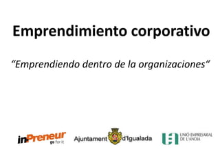Emprendimiento corporativo
“Emprendiendo dentro de la organizaciones“
 