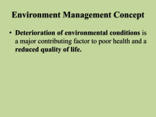 Environment Management Concept
• Deterioration of environmental conditions is
a major contributing factor to poor health and a
reduced quality of life.

 