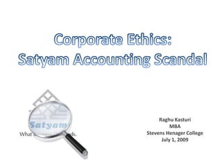 Corporate Ethics:  Satyam Accounting Scandal Raghu Kasturi MBA Stevens Henager College July 1, 2009 