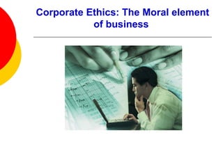 Corporate Ethics: The Moral element of business   