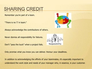SHARING CREDIT 
Remember you’re part of a team. 
“There is no ’I’ in team.” 
Always acknowledge the contributions of other...