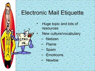Electronic Mail Etiquette <ul><li>Huge topic and lots of resources </li></ul><ul><li>New culture/vocabulary </li></ul><ul>...