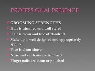    GROOMING STRENGTHS
    Hair is trimmed and well styled
    Hair is clean and free of dandruff
    Make up is well desi...