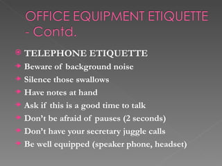    TELEPHONE ETIQUETTE
    Beware of background noise
    Silence those swallows
    Have notes at hand
    Ask if this i...