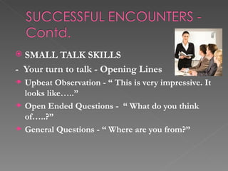  SMALL TALK SKILLS
- Your turn to talk - Opening Lines
    Upbeat Observation - “ This is very impressive. It
    looks l...