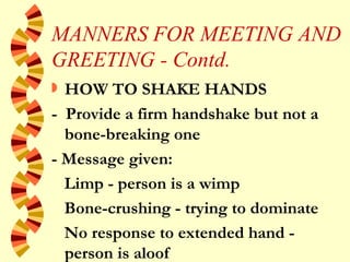 MANNERS FOR MEETING AND GREETING - Contd. <ul><li>HOW TO SHAKE HANDS </li></ul><ul><li>-  Provide a firm handshake but not...