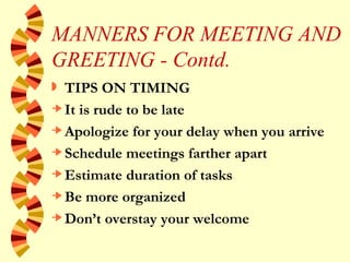MANNERS FOR MEETING AND GREETING - Contd. <ul><li>TIPS ON TIMING </li></ul><ul><li>It is rude to be late </li></ul><ul><li...