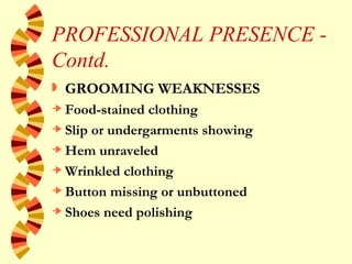 PROFESSIONAL PRESENCE - Contd. <ul><li>GROOMING WEAKNESSES </li></ul><ul><li>Food-stained clothing </li></ul><ul><li>Slip ...