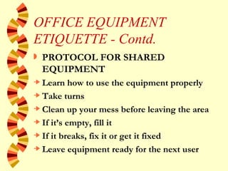 OFFICE EQUIPMENT ETIQUETTE - Contd. <ul><li>PROTOCOL FOR SHARED EQUIPMENT </li></ul><ul><li>Learn how to use the equipment...