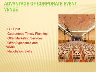 ADVANTAGE OF CORPORATE EVENT
VENUE
• Cut Cost
• Guarantees Timely Planning
• Offer Marketing Services
• Offer Experience and
Advice
• Negotiation Skills
 