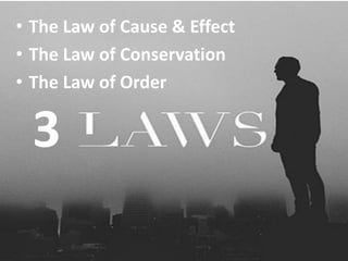 3
• The Law of Cause & Effect
• The Law of Conservation
• The Law of Order
 
