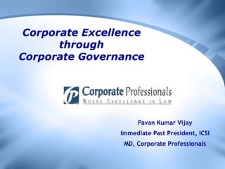 Corporate Excellence through Corporate Governance Pavan Kumar Vijay Immediate Past President, ICSI MD, Corporate Professionals 