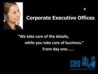 Corporate Executive Offices “We take care of the details,        while you take care of business.”                          From day one...... 
