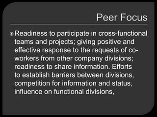 Readiness to participate in cross-functional
teams and projects; giving positive and
effective response to the requests of co-
workers from other company divisions;
readiness to share information. Efforts
to establish barriers between divisions,
competition for information and status,
influence on functional divisions,
 