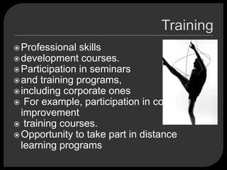 Professional skills
development courses.
Participation in seminars
and training programs,
including corporate ones
 For example, participation in competency-
improvement
 training courses.
Opportunity to take part in distance
learning programs
 