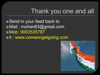 Send in your feed back to
Mail : mohen63@gmail.com
Mob: 9003535787
it : www.comeongetgoing.com
 