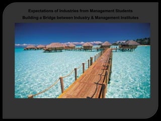 Expectations of Industries from Management Students
Building a Bridge between Industry & Management Institutes
 
