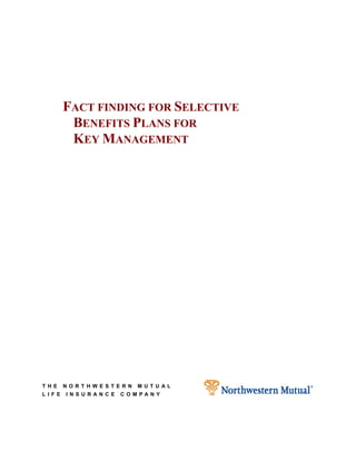 FACT FINDING FOR SELECTIVE
        BENEFITS PLANS FOR
        KEY MANAGEMENT




THE    NORTHWESTERN   MUTUAL
LIFE   INSURANCE   COMPANY
 