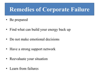 Remedies of Corporate Failure
• Be prepared
• Find what can build your energy back up
• Do not make emotional decisions
• Have a strong support network
• Reevaluate your situation
• Learn from failures
 