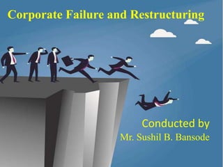 Corporate Failure and Restructuring
Conducted by
Mr. Sushil B. Bansode