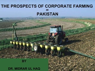 THE PROSPECTS OF CORPORATE FARMING  IN  PAKISTAN BY DR. MIDRAR UL HAQ 