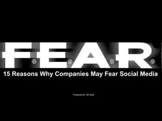 15 Reasons Why Companies May Fear Social Media Powered by: Ali Hadi 