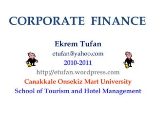 CORPORATE FINANCE
Ekrem Tufan
etufan@yahoo.com
2010-2011
http://etufan.wordpress.com
Canakkale Onsekiz Mart University
School of Tourism and Hotel Management
 