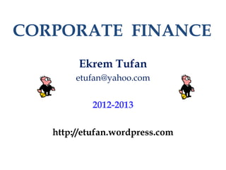 CORPORATE FINANCE
        Ekrem Tufan
        etufan@yahoo.com


           2012-2013

   http://etufan.wordpress.com
 