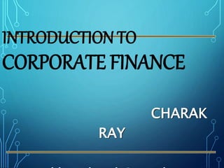 INTRODUCTION TO
CORPORATE FINANCE
CHARAK
RAY
 