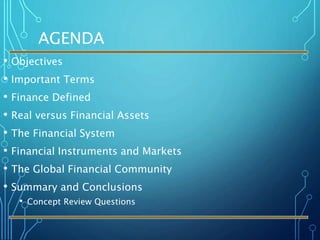 AGENDA
• Objectives
• Important Terms
• Finance Defined
• Real versus Financial Assets
• The Financial System
• Financial Instruments and Markets
• The Global Financial Community
• Summary and Conclusions
• Concept Review Questions
 