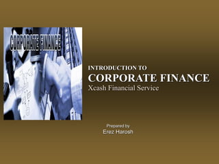 Prepared by
Erez Harosh
INTRODUCTION TO
CORPORATE FINANCE
Xcash Financial Service
 
