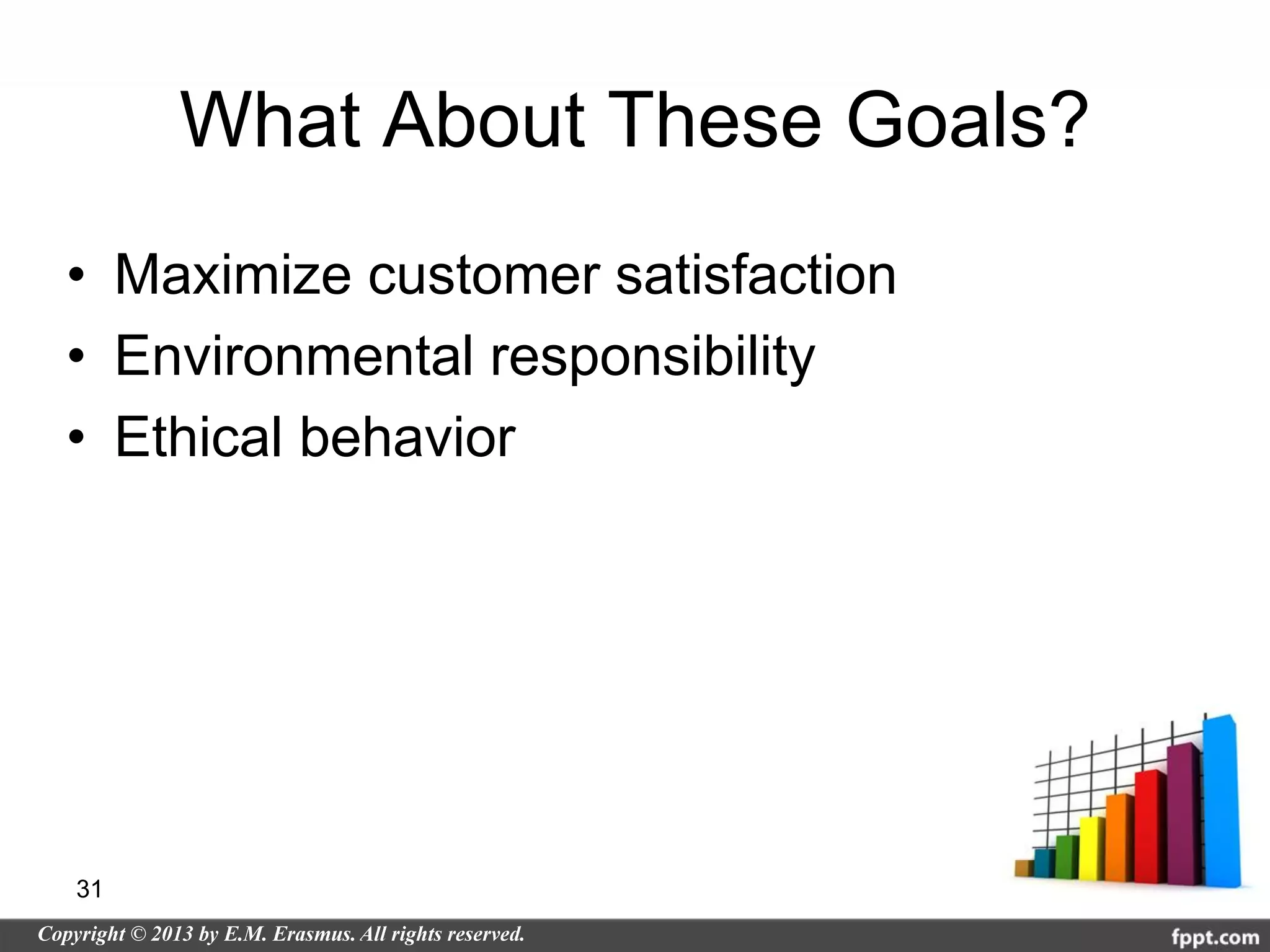 What About These Goals?
• Maximize customer satisfaction
• Environmental responsibility
• Ethical behavior




31
 