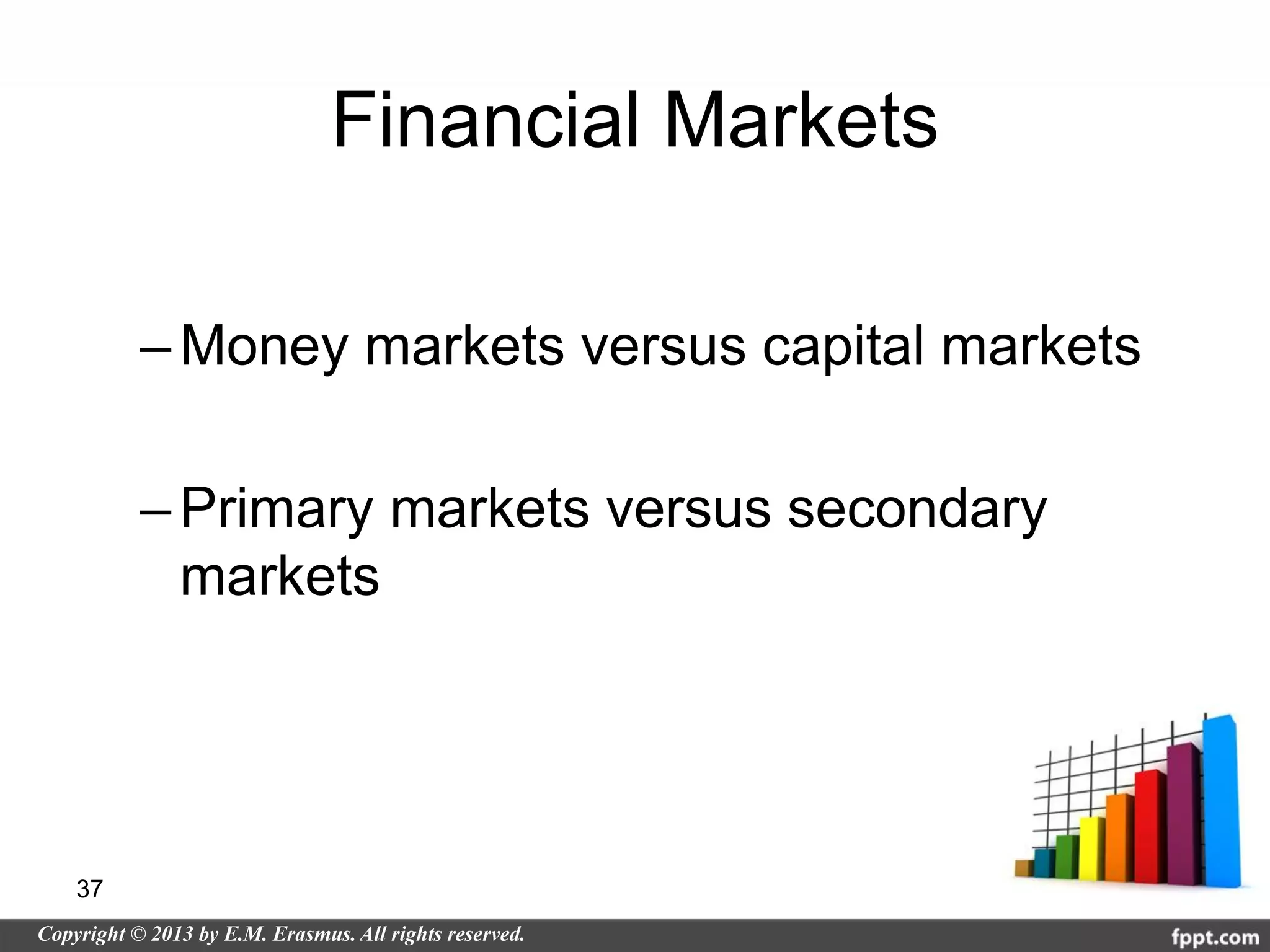 Financial Markets

     – Money markets versus capital markets

     – Primary markets versus secondary
       markets




37
 