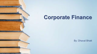Corporate Finance
By: Dhaval Bhatt
 