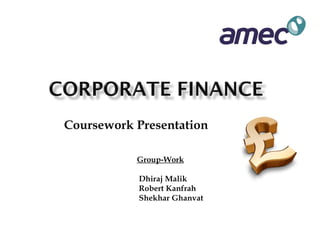 Coursework Presentation

           Group-Work

           Dhiraj Malik
           Robert Kanfrah
           Shekhar Ghanvat
 