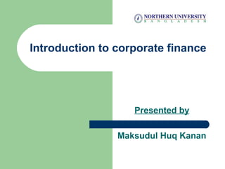 Introduction to corporate finance
Presented by
Maksudul Huq Kanan
 