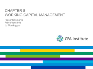 CHAPTER 8
WORKING CAPITAL MANAGEMENT
Presenter’s name
Presenter’s title
dd Month yyyy
 